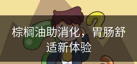 棕榈油助消化，胃肠舒适新体验